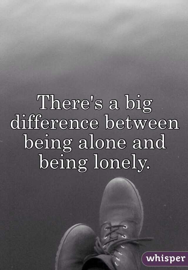 there-s-a-big-difference-between-being-alone-and-being-lonely