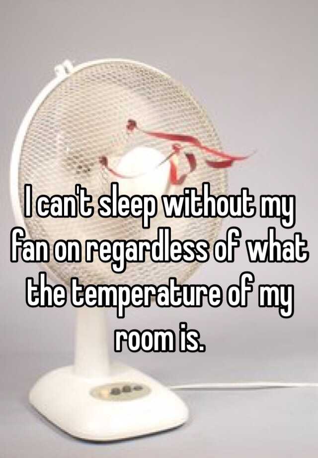 I Can T Sleep Without My Fan On Regardless Of What The