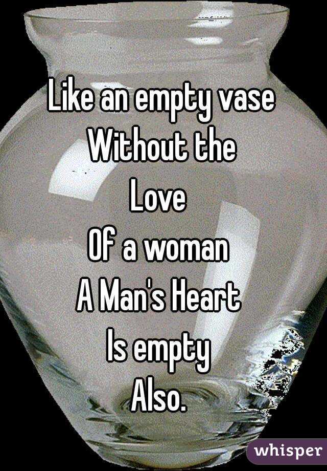 Like An Empty Vase Without The Love Of A Woman A Man S Heart Is