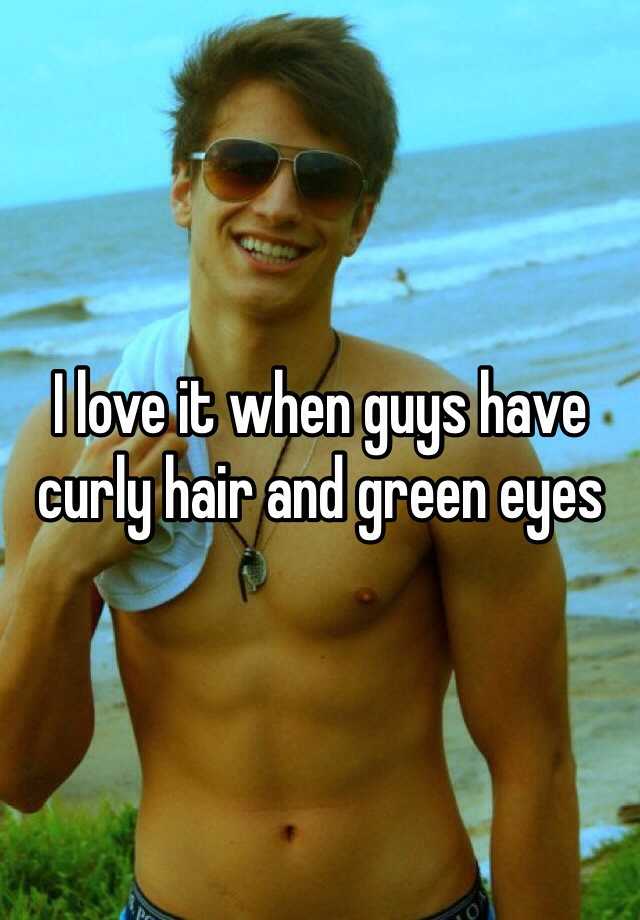 I Love It When Guys Have Curly Hair And Green Eyes
