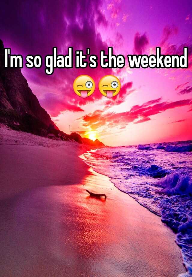 Im So Glad Its The Weekend 😜😜