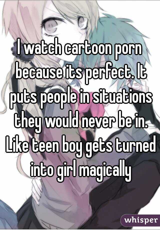 I watch cartoon porn because its perfect. It puts people in ...