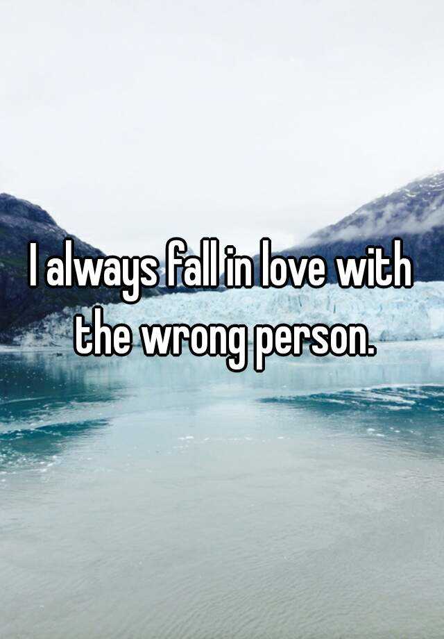 i-always-fall-in-love-with-the-wrong-person