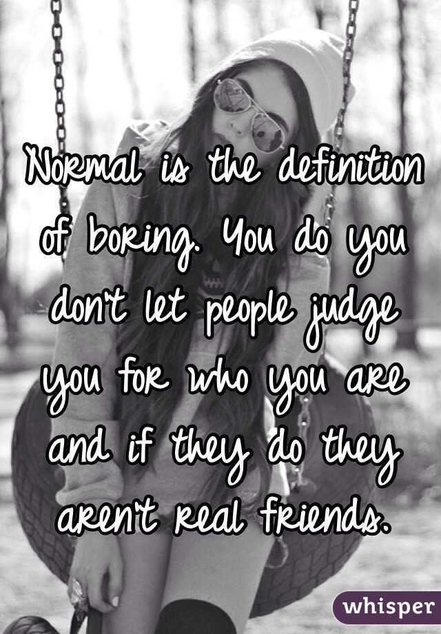 normal-is-the-definition-of-boring-you-do-you-don-t-let-people-judge-you-for-who-you-are-and-if