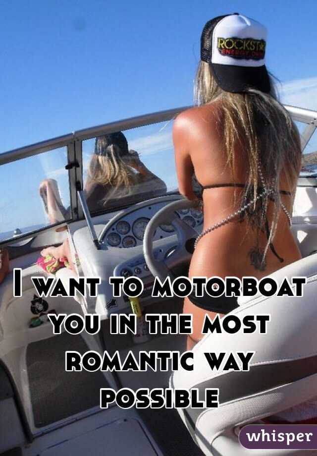 I Want To Motorboat You In The Most Romantic Way Possible