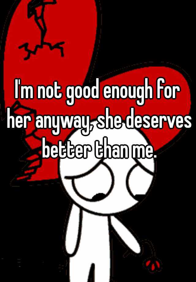 i-m-not-good-enough-for-her-anyway-she-deserves-better-than-me