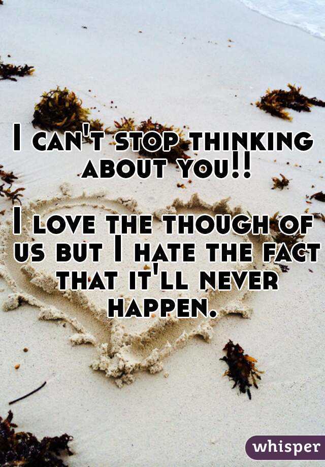I Cant Stop Thinking About You I Love The Though Of Us But I Hate 