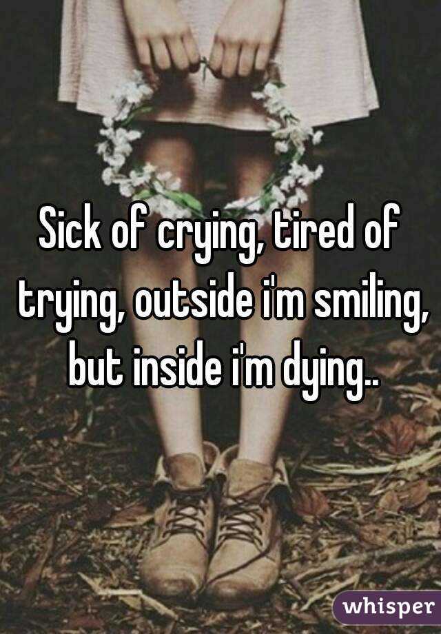 Sick Of Crying Tired Of Trying Outside I M Smiling But Inside I M Dying whisper