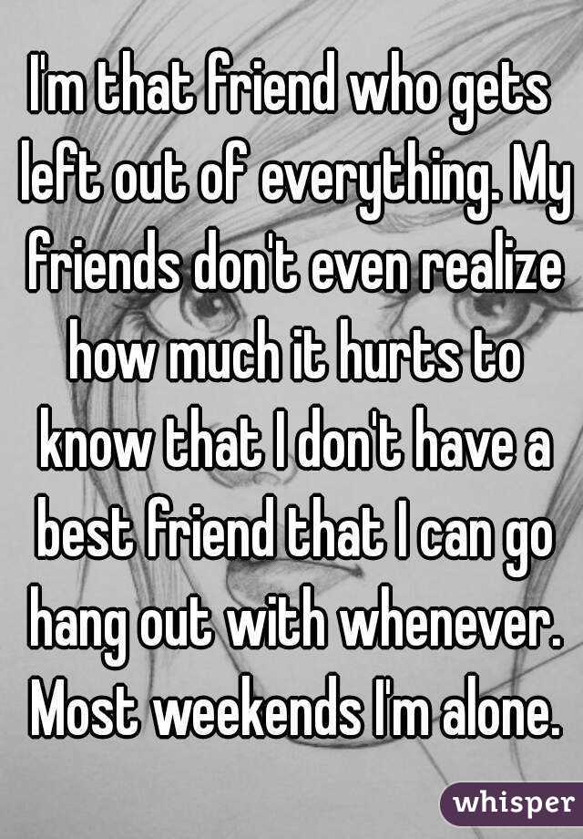 i-m-that-friend-who-gets-left-out-of-everything-my-friends-don-t-even