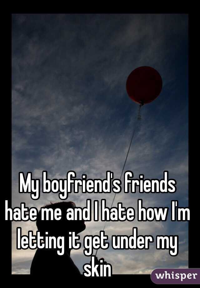 My boyfriends friends hate me