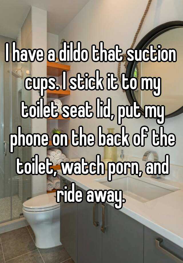 Toilet Dildo Porn - I have a dildo that suction cups. I stick it to my toilet ...