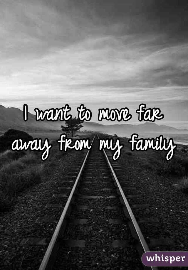 I Want To Move Far Away From My Family