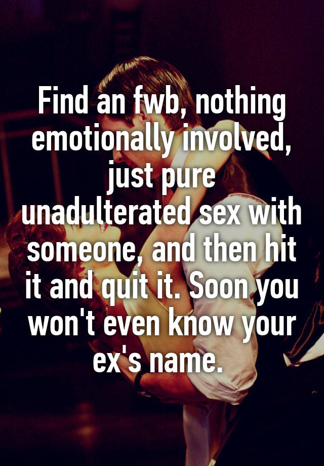 Find An Fwb Nothing Emotionally Involved Just Pure Unadulterated Sex With Someone And Then 