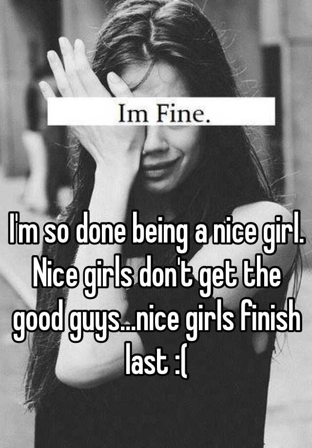 Nice girls don't get the good guys...nice girls finish last.