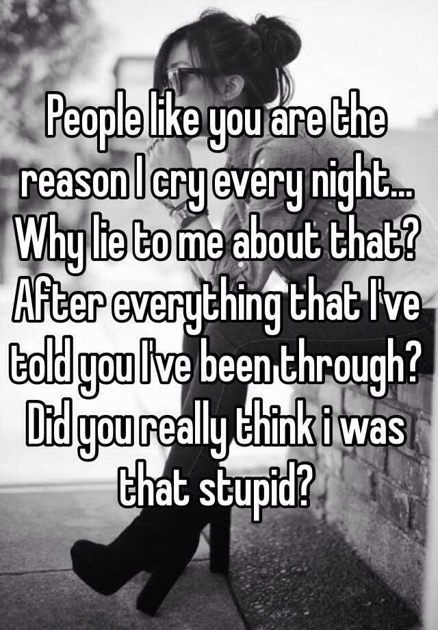 people-like-you-are-the-reason-i-cry-every-night-why-lie-to-me-about