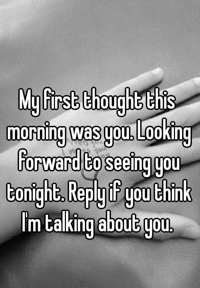 My First Thought This Morning Was You Looking Forward To Seeing You Tonight Reply If You Think I M Talking About You