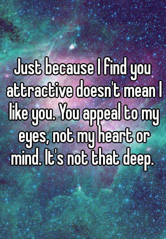 just-because-i-find-you-attractive-doesn-t-mean-i-like-you-you-appeal