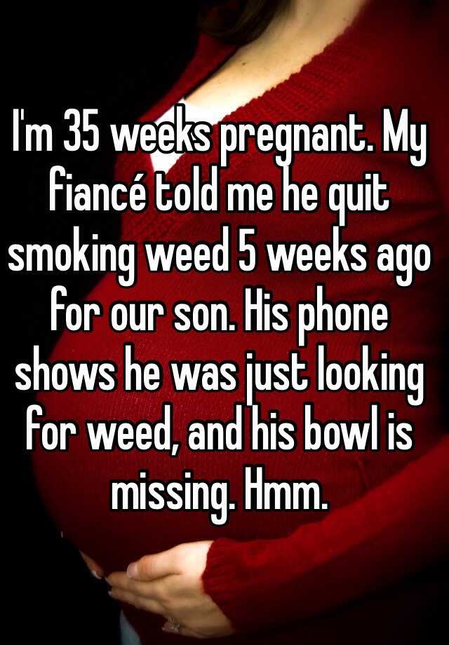 i-m-35-weeks-pregnant-my-fianc-told-me-he-quit-smoking-weed-5-weeks-ago-for-our-son-his-phone