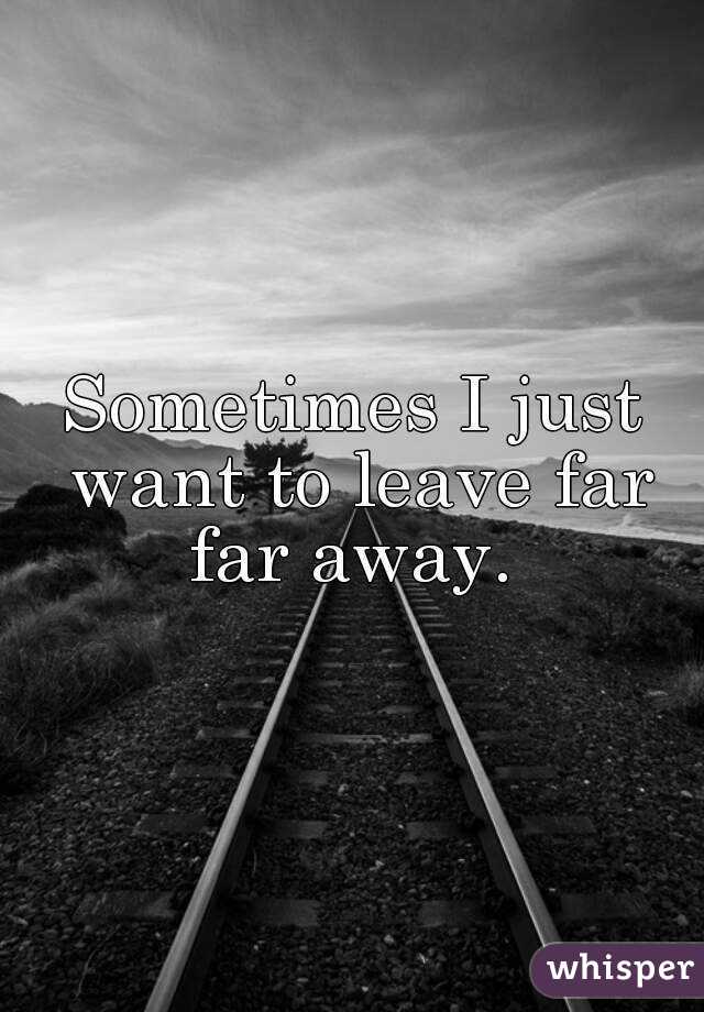 Sometimes I Just Want To Leave Far Far Away