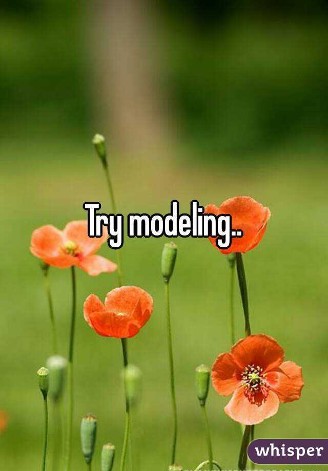 Try modeling..