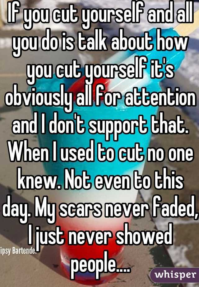 If you cut yourself and all you do is talk about how you cut yourself