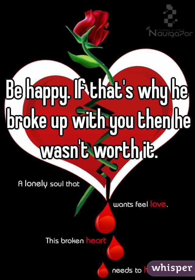 Be happy. If that's why he broke up with you then he wasn't worth it.