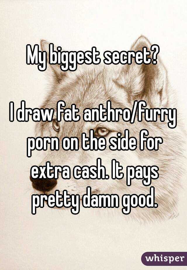 My biggest secret? I draw fat anthro/furry porn on the side ...