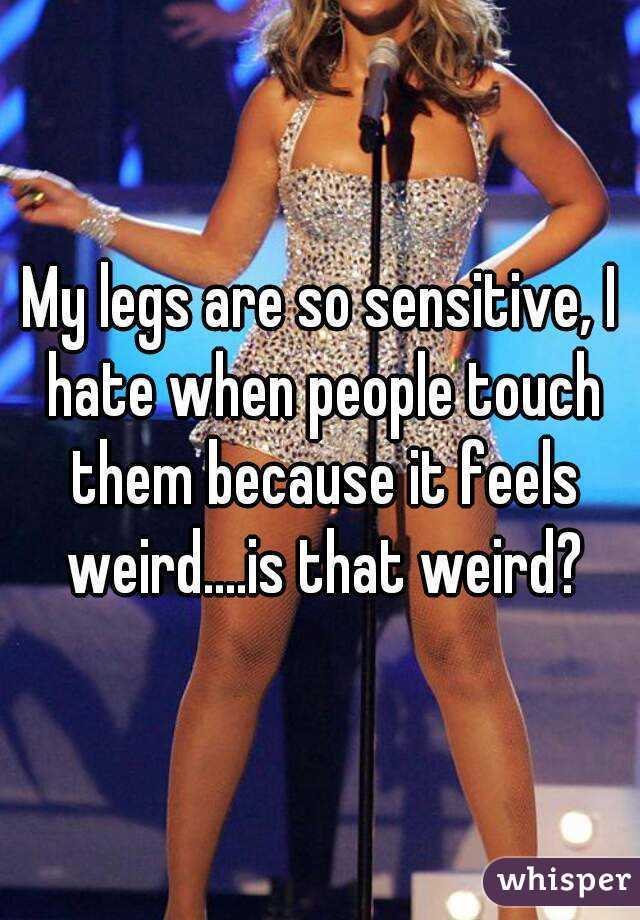 my-legs-are-so-sensitive-i-hate-when-people-touch-them-because-it