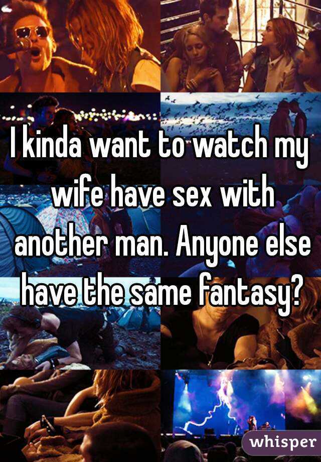 I kinda want to watch my wife have sex with another
