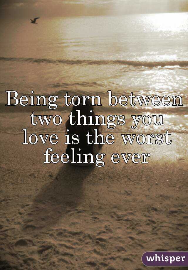 being-torn-between-two-things-you-love-is-the-worst-feeling-ever