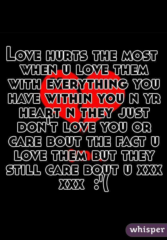 Love hurts the most when u love them with everything you have within you n ...