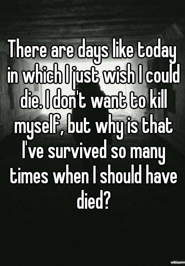 there-are-days-like-today-in-which-i-just-wish-i-could-die-i-don-t