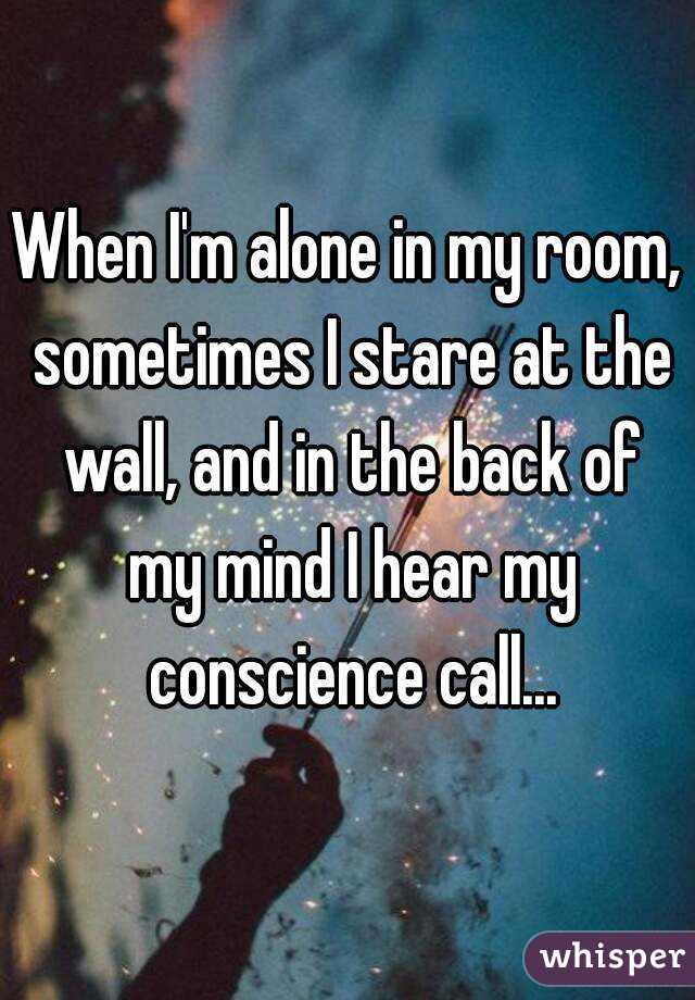 When I M Alone In My Room Sometimes I Stare At The Wall