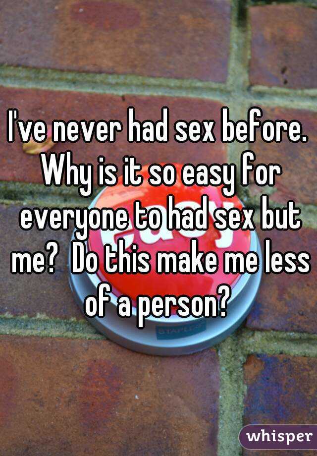 Ive Never Had Sex Before Why Is It So Easy For Everyone To Had Sex But Me Do This Make Me 4521