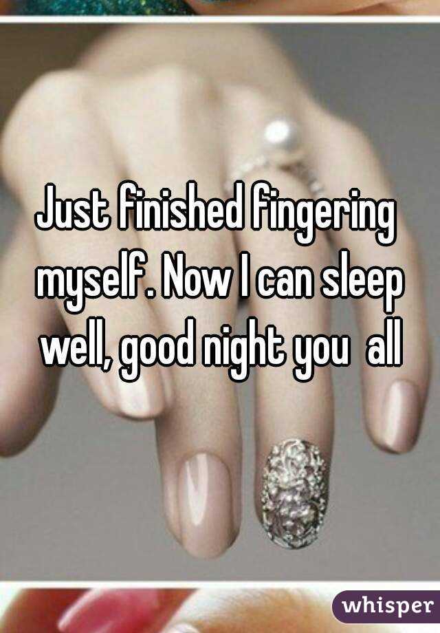 Just Finished Fingering Myself Now I Can Sleep Well Good Night