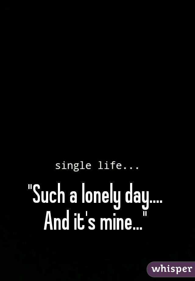 Such a lonely day. And it's mine\