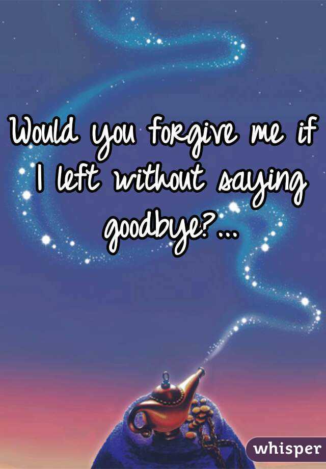 would-you-forgive-me-if-i-left-without-saying-goodbye