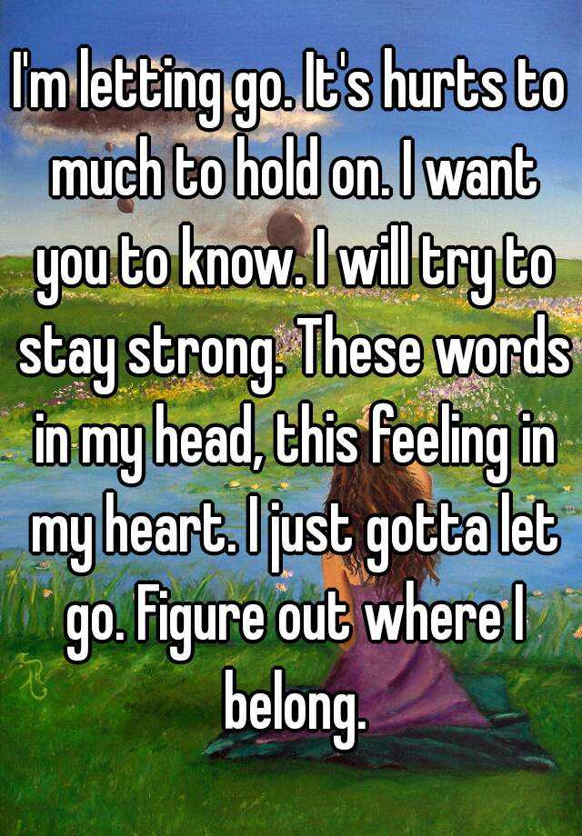 i-m-letting-go-it-s-hurts-to-much-to-hold-on-i-want-you-to-know-i