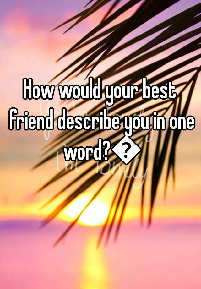 how-would-your-best-friend-describe-you-in-one-word