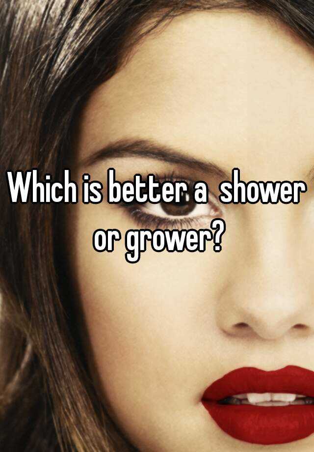 Which Is Better A Shower Or Grower 1710