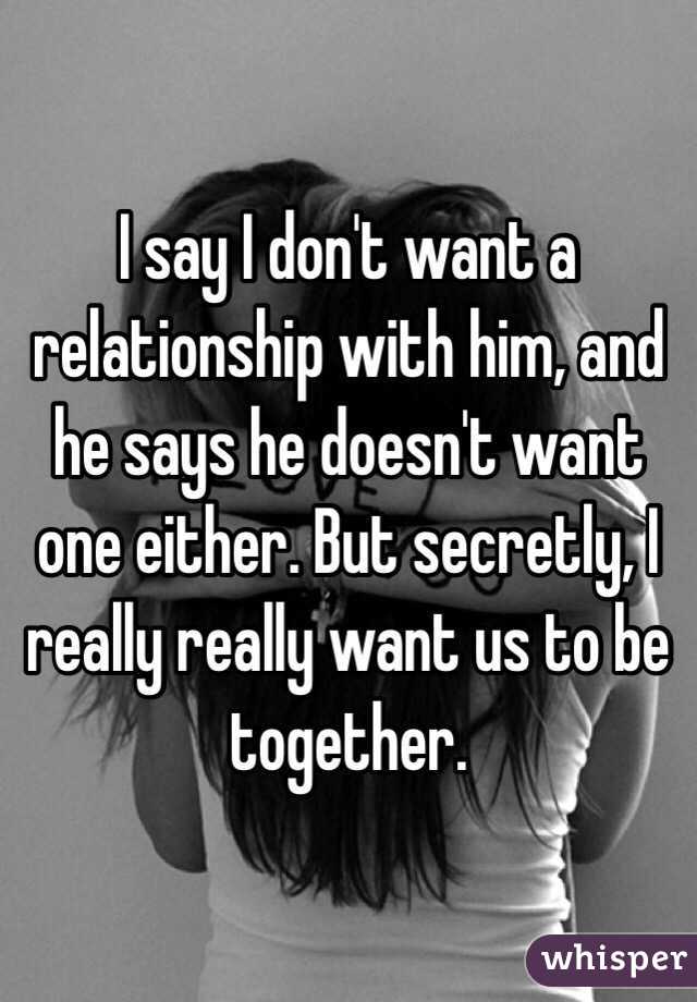 I Say I Don T Want A Relationship With Him And He Says He Doesn T