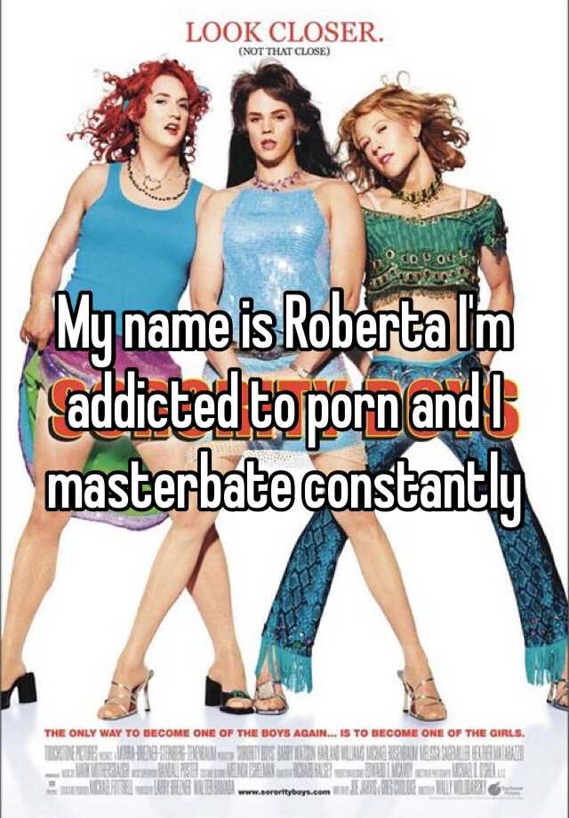 My Name Is Porn - My name is Roberta I'm addicted to porn and I masterbate ...