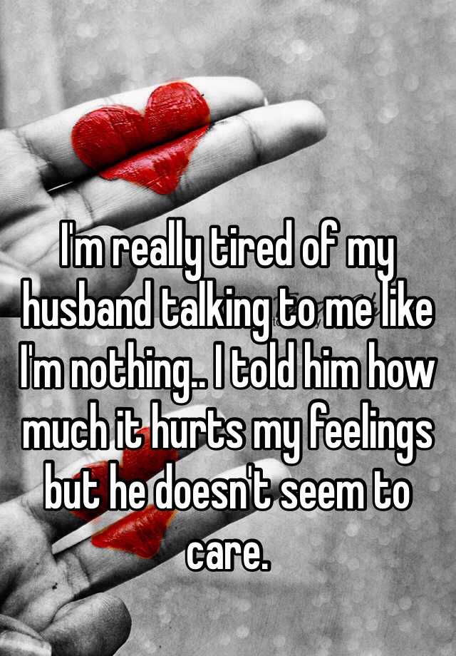 Doesn feelings husband hurts my t and care my I’m Unhappy