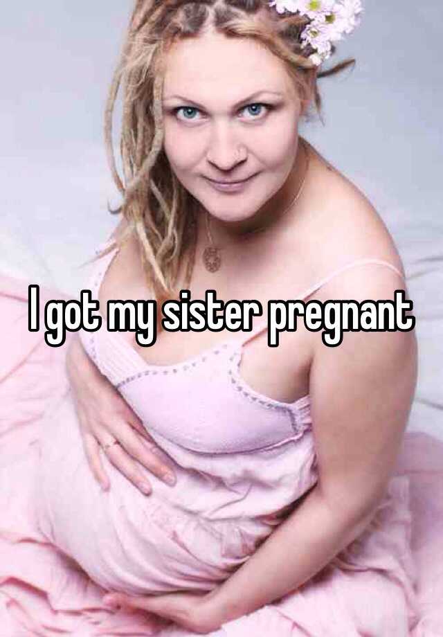 I Got My Sister Pregnant