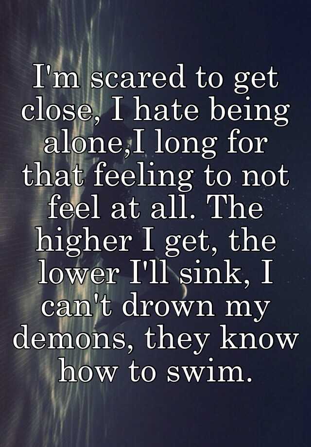 i-m-scared-to-get-close-i-hate-being-alone-i-long-for-that-feeling-to