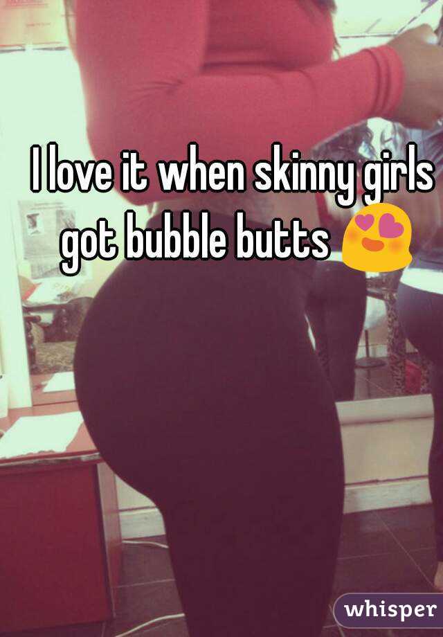 Skinny bubble butt