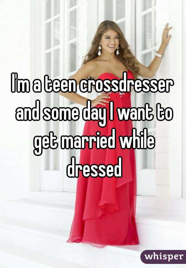 I M A Teen Crossdresser And Some Day I Want To Get Married While