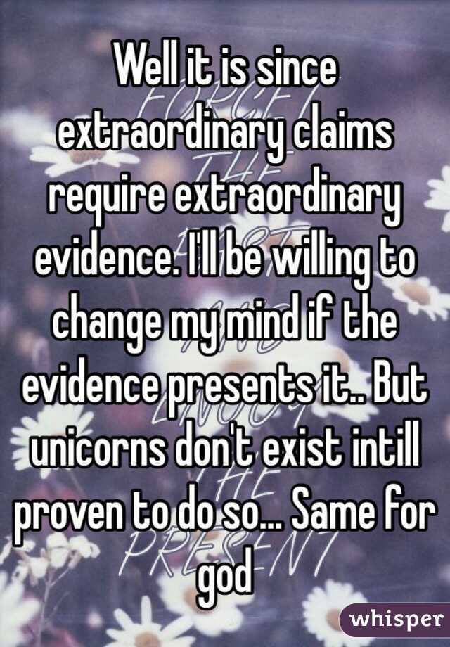 Well it is since extraordinary claims require extraordinary evidence. I'll be willing to change my mind if the evidence presents it.. But unicorns don't exist intill proven to do so... Same for god