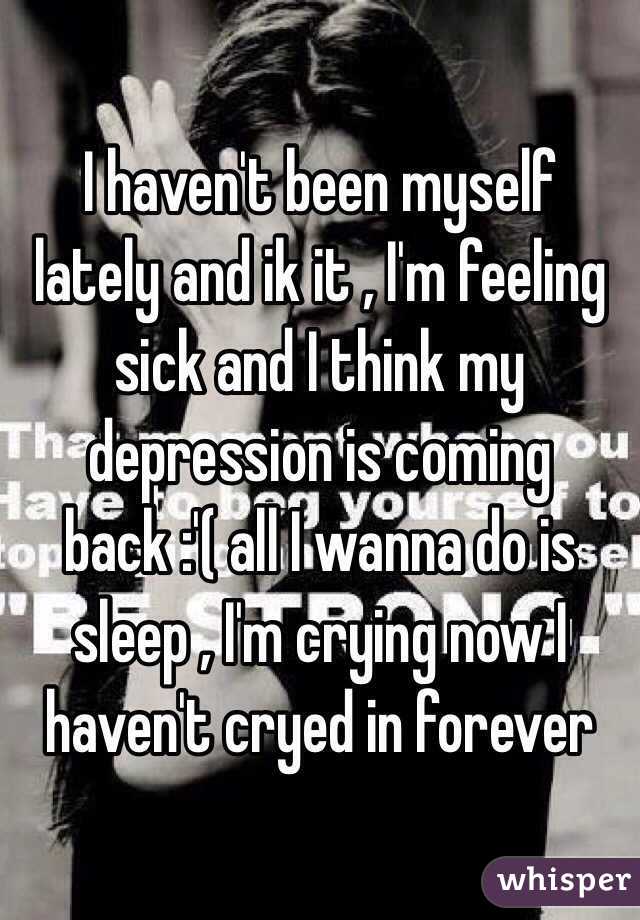 i-haven-t-been-myself-lately-and-ik-it-i-m-feeling-sick-and-i-think