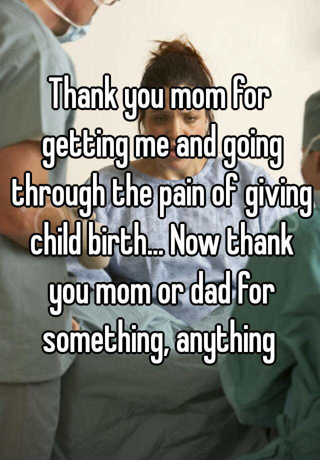 Thank You Mom For Getting Me And Going Through The Pain Of Giving Child Birth Now Thank You Mom Or Dad For Something Anything